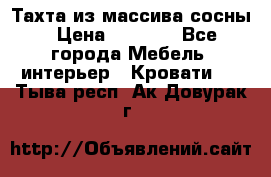 Тахта из массива сосны › Цена ­ 4 600 - Все города Мебель, интерьер » Кровати   . Тыва респ.,Ак-Довурак г.